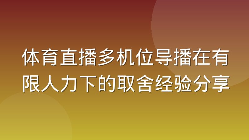 体育直播多机位导播在有限人力下的取舍经验分享