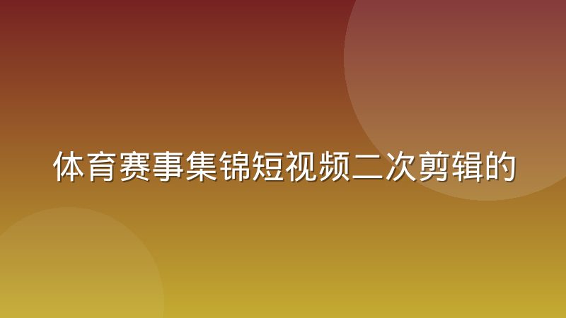 体育赛事集锦短视频二次剪辑的合理使用边界在哪